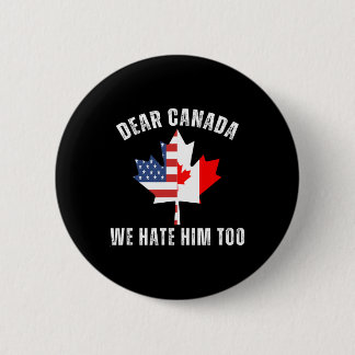 Dear Canada We Hate Him Too Political Proud Canadi Button