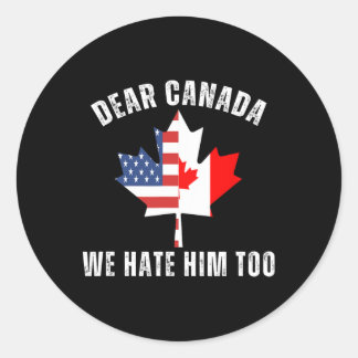 Dear Canada We Hate Him Too Political Proud Canadi Classic Round Sticker
