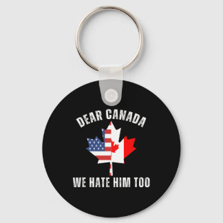 Dear Canada We Hate Him Too Political Proud Canadi Keychain