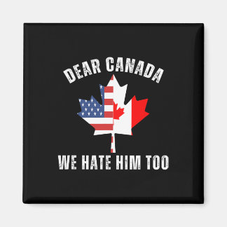 Dear Canada We Hate Him Too Political Proud Canadi Magnet
