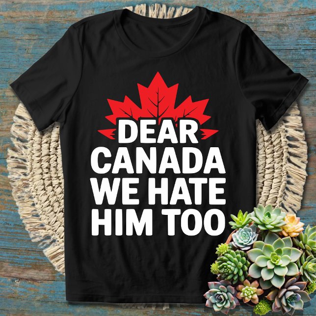 Dear Canada We Hate Him Too T-Shirt (Creator Uploaded)