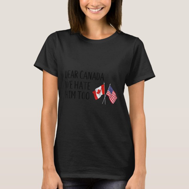 Dear Canada We Hate Him Too  T-Shirt (Front)