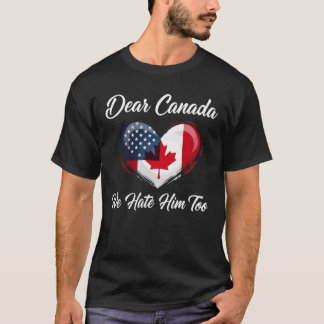 Dear Canada, We Hate Him Too Trump Political  T-Shirt