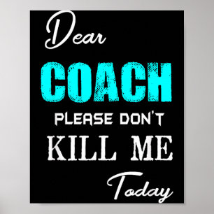 Dear Coach Please Don't Kill Me Today Funny  Poster