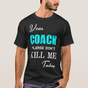 Dear Coach Please Don't Kill Me Today Funny T-Shirt