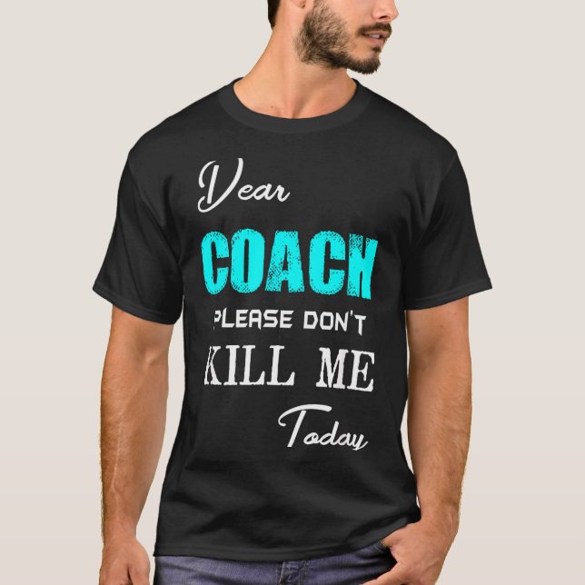 Dear Coach Please Don't Kill Me Today Funny  T-Shirt (Front)