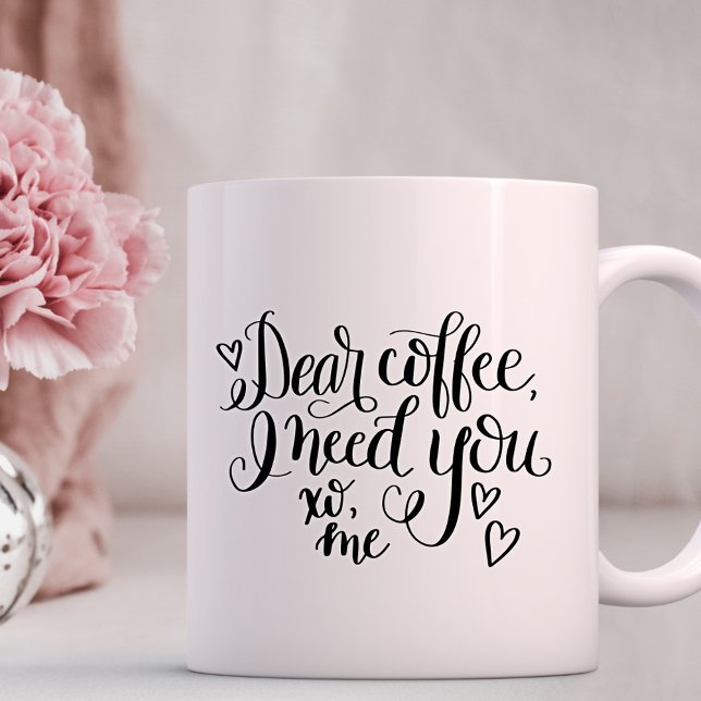 Dear Coffee, All I need is you Coffee Mug (Creator Uploaded)
