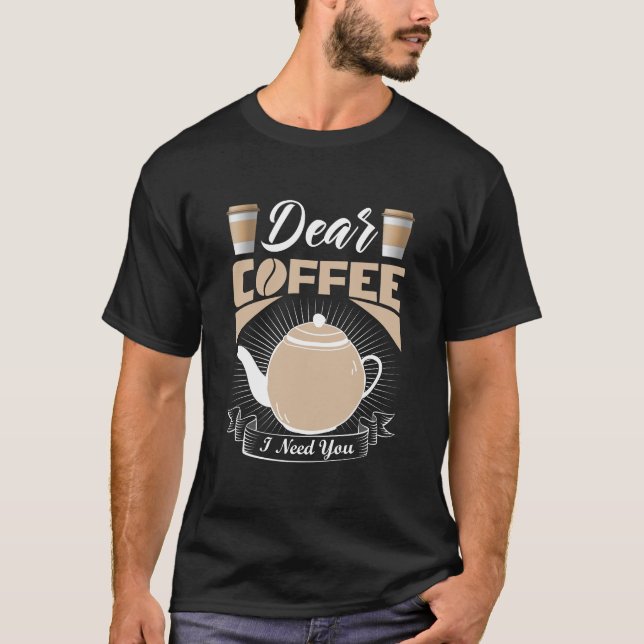 Dear Coffee I Need You – Fun Coffee Quote Design T-Shirt (Front)
