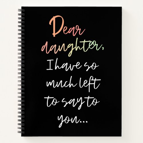 Dear  Daughter I Have So Much Left To Say To You N Notebook