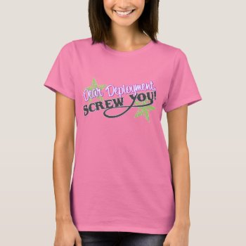 Dear Deployment  Screw You! T-shirt by SimplyTheBestDesigns at Zazzle