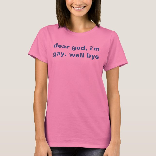 dear god, i'm gay. well bye T-Shirt (Front)