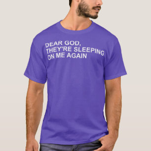 Dear God, Theyre Sleeping On me Again T-Shirt