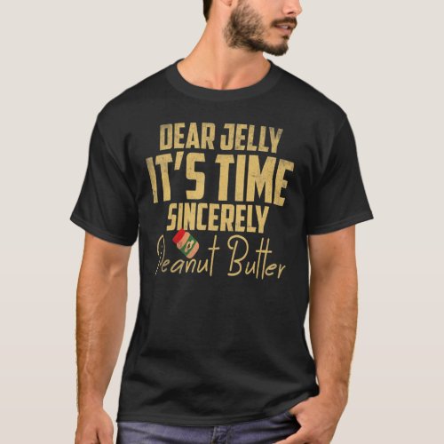 Dear Jelly Its Time Sincerely Peanut Butter T_Shirt