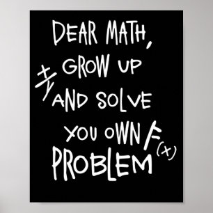 Dear Math Grow Up And Solve You Own Problem Poster