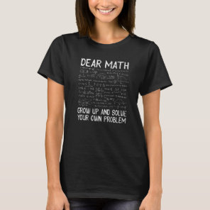 Dear Math Grow Up And Solve Your Own Problem Fun M T-Shirt