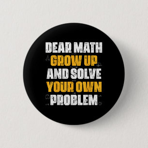 Dear Math Grow Up And Solve Your Own Problem Funny Button