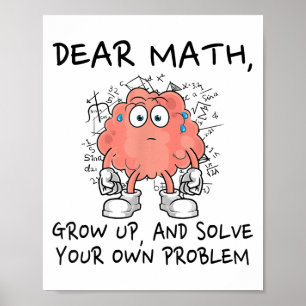 Dear Math Grow Up And Solve Your Own Problem Funny Poster