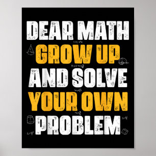 Dear Math Grow Up And Solve Your Own Problem Funny Poster