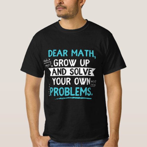 Dear Math Grow Up And Solve Your Own Problem Funny T_Shirt