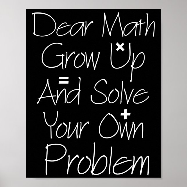 Dear Math Grow Up And Solve Your Own Problem Poster (Front)