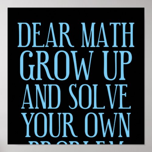 Dear Math Grow Up And Solve Your Own Problem Poster