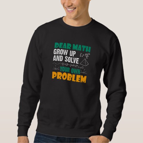 Dear Math Grow Up And Solve Your Own Problem Sweatshirt