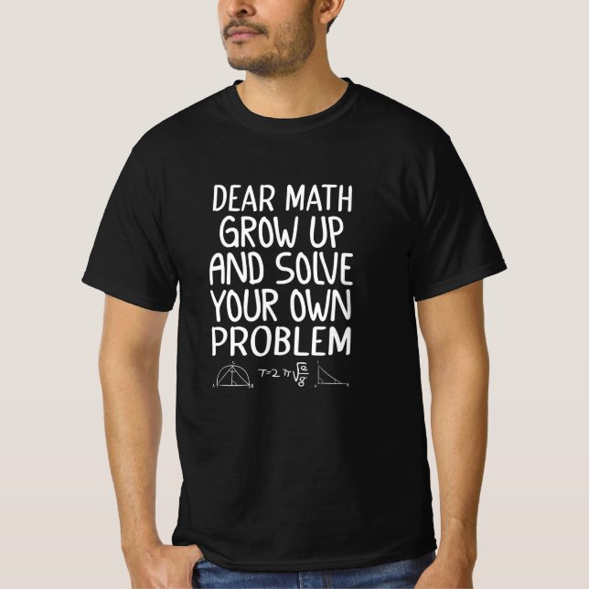 Dear math grow up and solve your own problem T-Shirt (Front)
