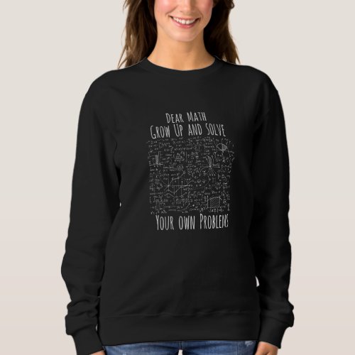 Dear Math Grow Up And Solve Your Own Problems Alge Sweatshirt