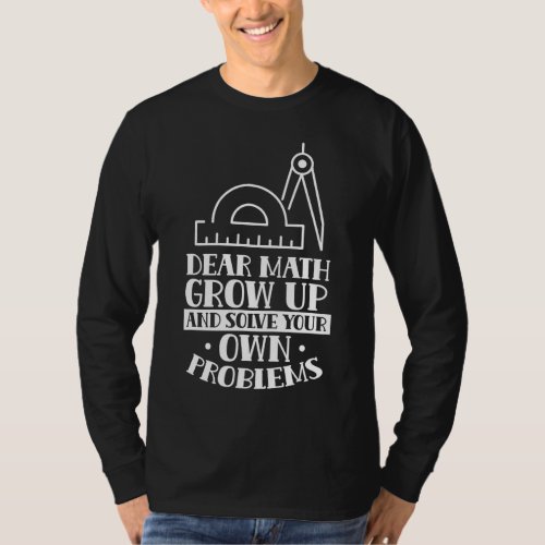 Dear Math Grow Up And Solve Your Own Problems End T_Shirt