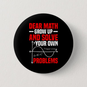 Dear Math Grow Up And Solve Your Own Problems Funn Button