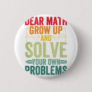 Dear Math Grow Up And Solve Your Own Problems Funn Button