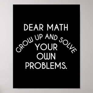 Dear Math Grow Up And Solve Your Own Problems Funn Poster