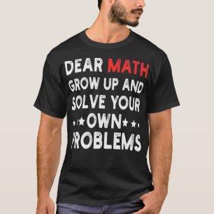Dear Math Grow Up And Solve Your Own Problems Funn T-Shirt
