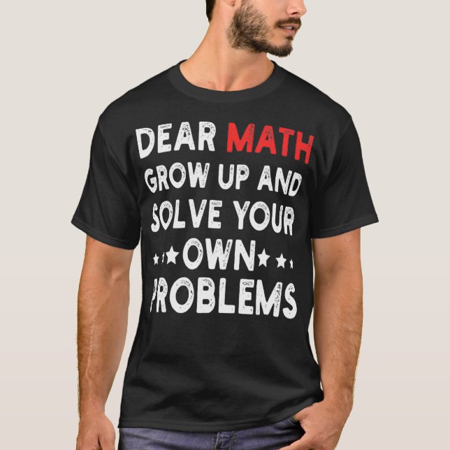 Dear Math Grow Up And Solve Your Own Problems Funn T-Shirt (Front)