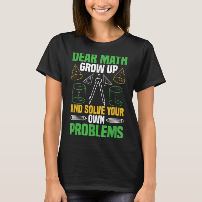 Dear Math Grow Up And Solve Your Own Problems Funn T-Shirt (Front)