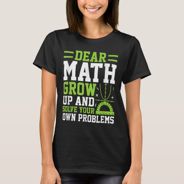 Dear Math Grow Up And Solve Your Own Problems Funn T-Shirt (Front)