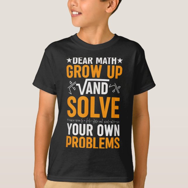 Dear Math Grow Up And Solve Your Own Problems Funn T-Shirt (Front)
