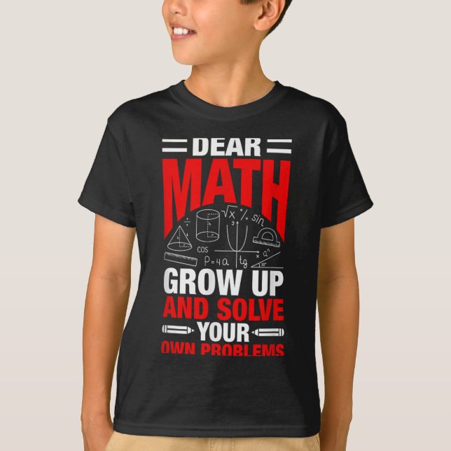 Dear Math Grow Up And Solve Your Own Problems Funn T-Shirt (Front)