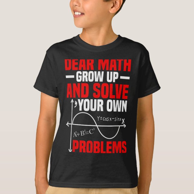 Dear Math Grow Up And Solve Your Own Problems Funn T-Shirt (Front)