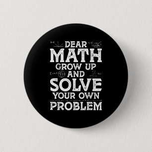 Dear Math Grow Up And Solve Your Own Problems Math Button