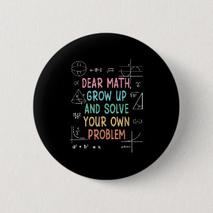 Dear Math Grow Up And Solve Your Own Problems Math Button
