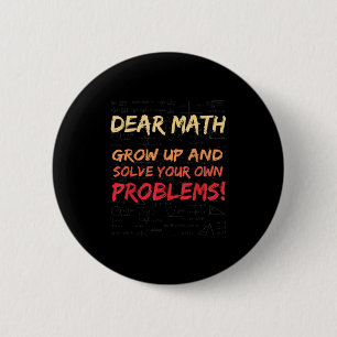 Dear Math Grow Up And Solve Your Own Problems Math Button