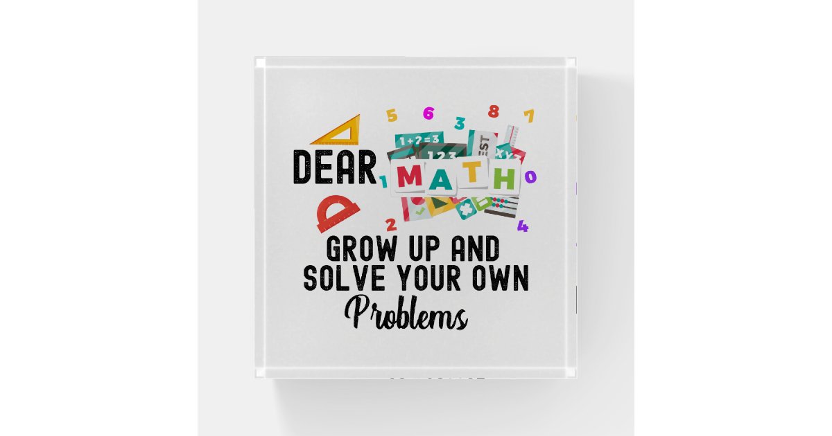 Dear Math Grow Up and Solve your Own Problems Paperweight | Zazzle