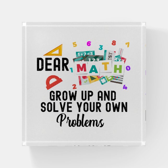 Dear Math Grow Up and Solve your Own Problems   Paperweight (Front)