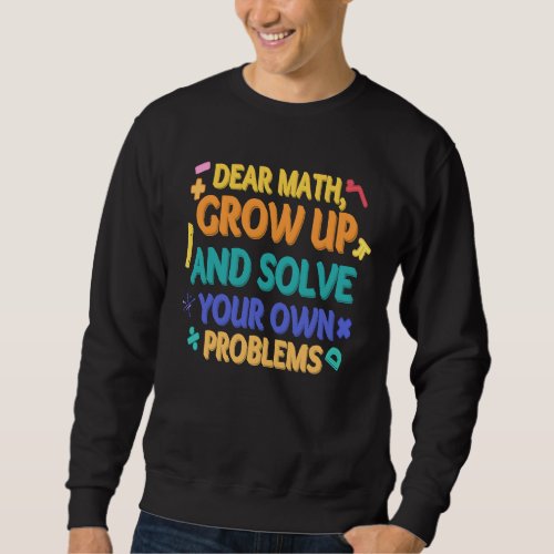 Dear Math Grow Up and Solve Your Own Problems  Pi  Sweatshirt
