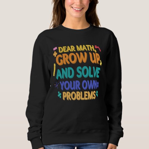 Dear Math Grow Up and Solve Your Own Problems  Pi  Sweatshirt