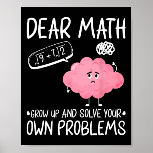 Dear Math Grow Up And Solve Your Own Problems Poster