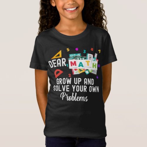 Dear Math Grow Up and Solve your Own Problems  T_S T_Shirt