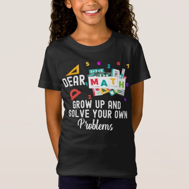 Dear Math Grow Up and Solve your Own Problems  T-S T-Shirt (Front)