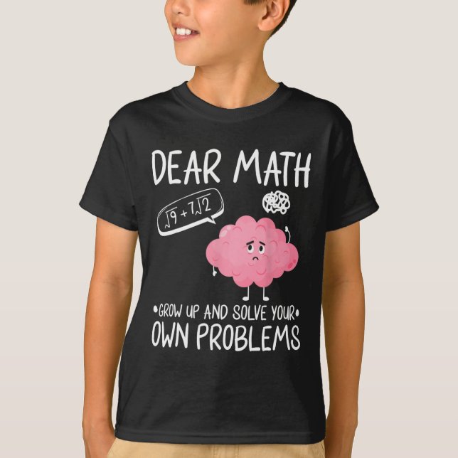 Dear Math Grow Up And Solve Your Own Problems  T-Shirt (Front)